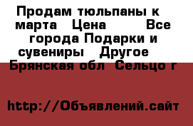 Продам тюльпаны к 8 марта › Цена ­ 35 - Все города Подарки и сувениры » Другое   . Брянская обл.,Сельцо г.